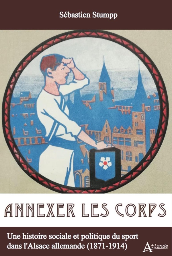 Annexer le corps: une histoire sociale et politique du sport dans l'Alsace allemande (1871-1914)