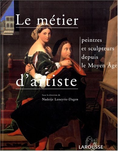 Le métier d'artiste: Peintres et sculpteurs depuis le Moyen Age - Nadeije Laneyrie-Dagen, Pierre Wat, Philippe Dagen