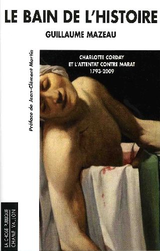 Le bain de l'histoire - Charlotte Corday et l'attentat contre Marat (1793-2009)