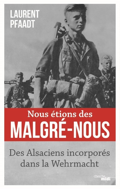 Nous étions des malgré-nous: des Alsaciens incorporés dans la Wehrmacht