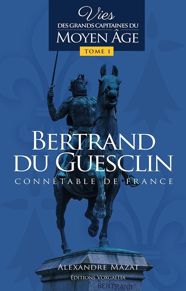 Vies des grands capitaines français du Moyen Age. Vol. 1. Bertrand du Guesclin: connétable de France
