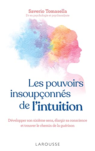 Les pouvoirs insoupçonnés de l'intuition: développer son sixième sens, élargir sa conscience et trouver le chemin de la guérison