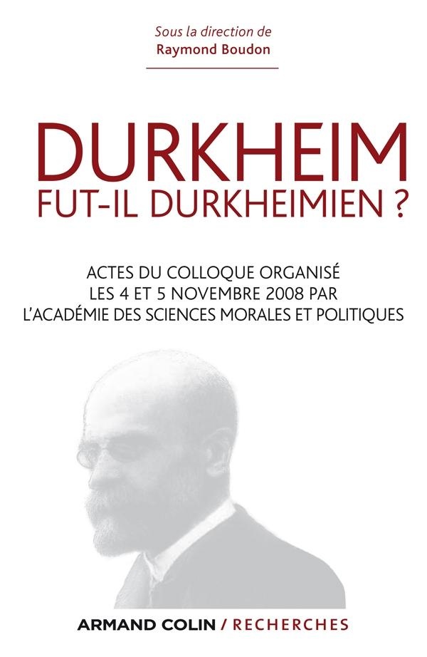 Durkheim fut-il durkheimien? Actes du colloque organisé les 4 et 5 nov. 2008 par l'Académie des Sci