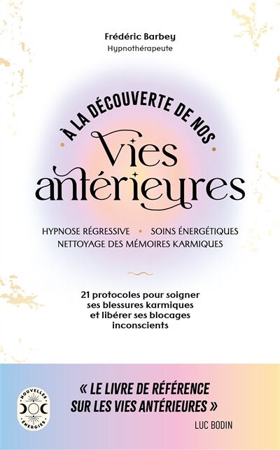 A la découverte de nos vies antérieures: hypnose régressive, soins énergétiques, nettoyage des mémoires karmiques: 21 protocoles pour soigner ses blessures karmiques et libérer ses blocages inconscients