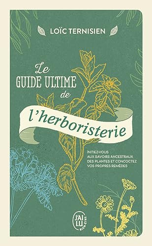 Le guide ultime de l'herboristerie: initiez-vous aux savoirs ancestraux des plantes et concoctez vos propres remèdes