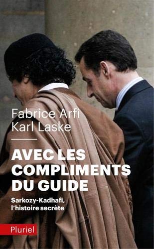 Avec les compliments du guide: Sarkozy-Kadhafi, l'histoire secrète