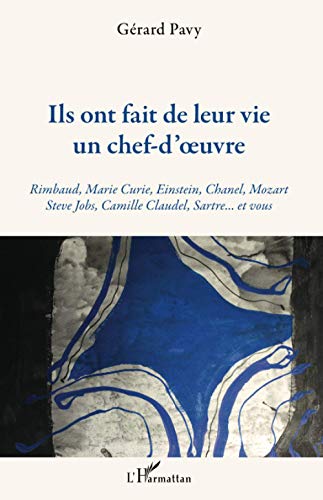 Ils ont fait de leur vie un chef-d'oeuvre - Rimbaud, Marie-Curie, Einstein, Chanel, Mozart, Steve Jobs, Camille Claudel, Sartre... et vous