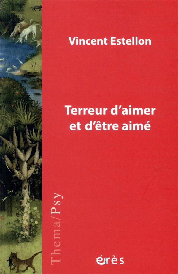 Terreur d'aimer et d'être aimé: psychopathologie du lien et de la vie amoureuse