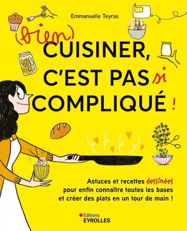 (Bien) cuisiner, c'est pas si compliqué!: astuces et recettes dessinées pour enfin connaître toutes les bases et créer des plats en un tour de main!