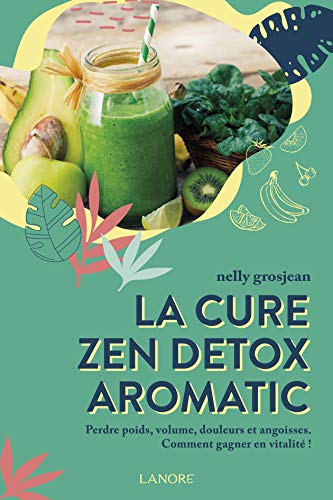 La cure zen detox aromatic - Perdre poids, volume, douleurs et angoisses - Comment gagner en vitalité!