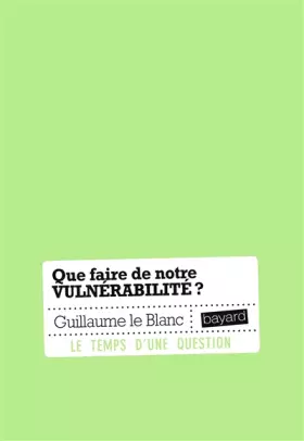 Que faire de notre vulnérabilité? - GUILLAUME LE BLANC