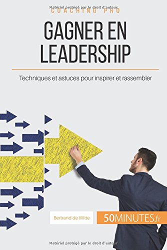 Comment gagner en leadership? les clés pour inspirer et rassembler autour d'un projet commun