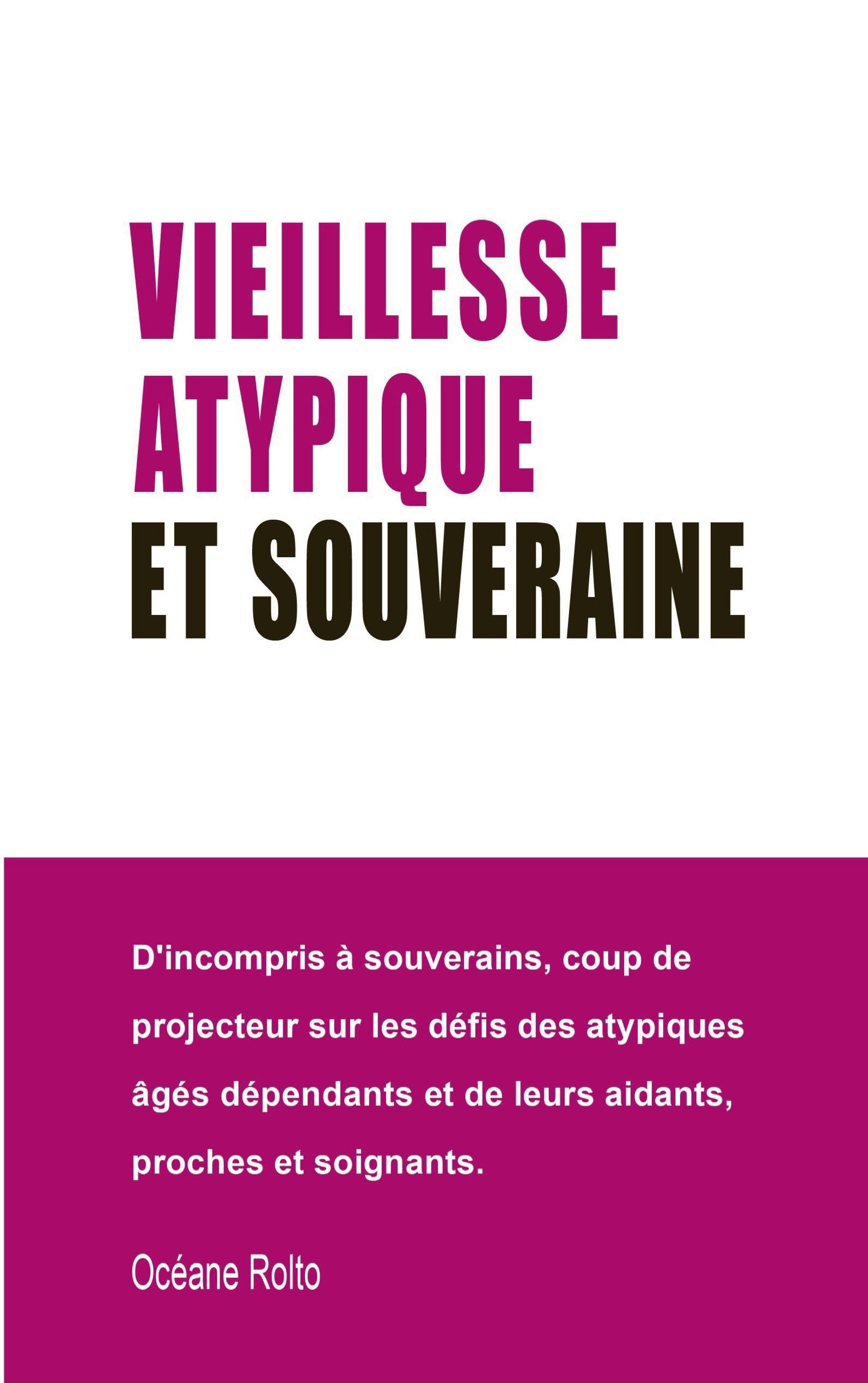 Vieillesse atypique et souveraine: D'incompris à souverains, coup de projecteur sur les défis des atypiques âgés dépendants et de leurs aidants, proches et soignants.