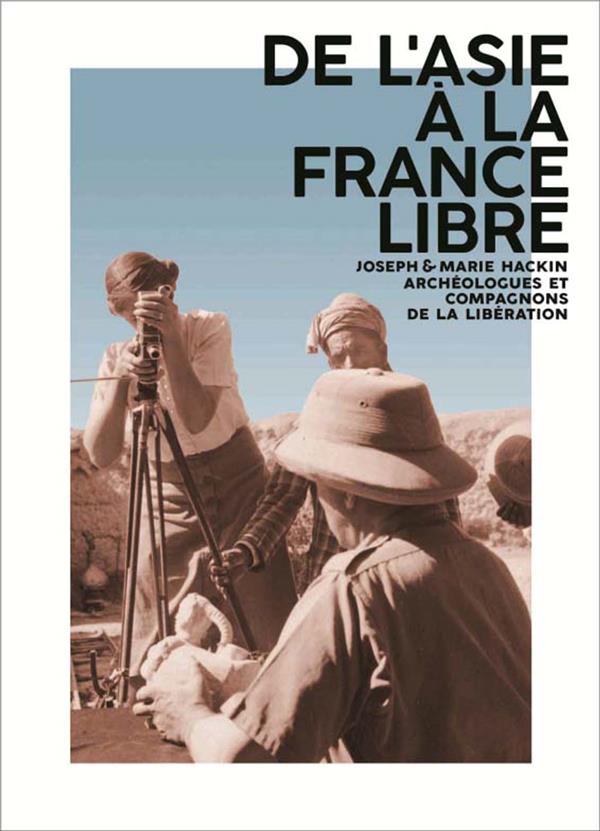 De l'Asie à la France libre: Joseph & Marie Hackin, archéologues et compagnons de la libération