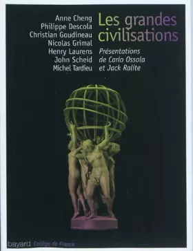 Grandes Civilisations (Les) - Anne Cheng, Philippe Descola, Christian Goudineau, Nicolas Grimal, Henry Laurens, John Scheid, Michel Tardieu, Carlo Ossola, Jack Ralite