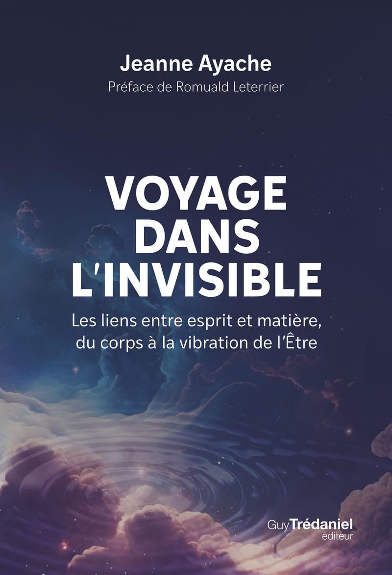 Voyage dans l'invisible: les liens entre esprit et matière, du corps à la vibration de l'être