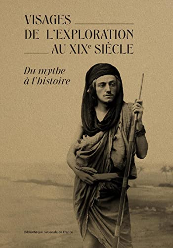 Les visages de l'exploration au XIX siècle: du mythe a l'histoire