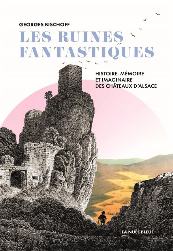 Les ruines fantastiques: histoire, mémoire et imaginaire des châteaux d'Alsace