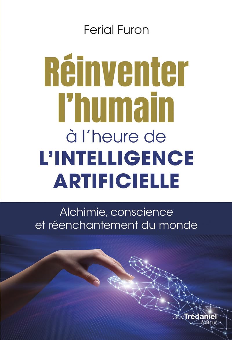 Réinventer l'humain à l'heure de l'intelligence artificielle: Alchimie, conscience et réenchantement du monde