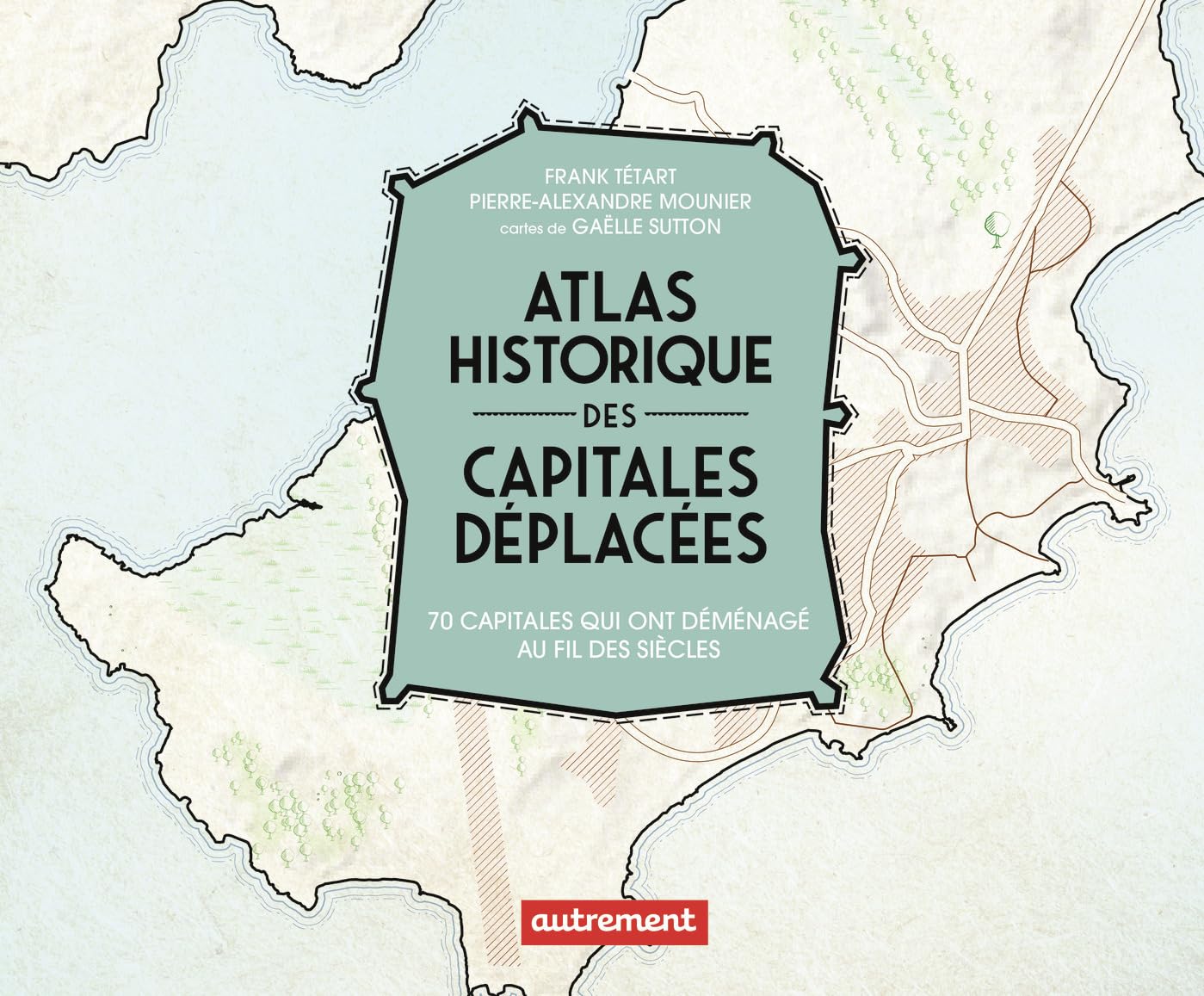 Atlas historique des capitales déplacées: 70 capitales qui ont déménagé au fil des siècles