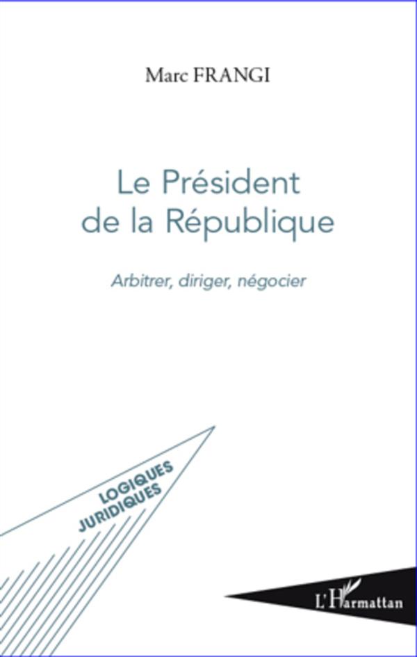 Le Président de la République - arbitrer, diriger, négocier