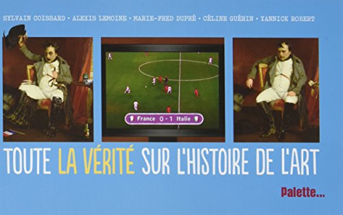 Toute la vérité sur l'histoire de l'art - Sylvain Coissard, Céline Guérin, Yannick Robert, Alexis Lemoine, Marie-Fred Dupré