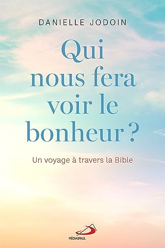 Qui nous fera voir le bonheur? Un voyage à travers la Bible