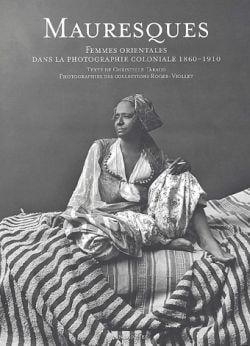 Mauresques - Femmes orientales dans la photographie coloniale, 1860-1910