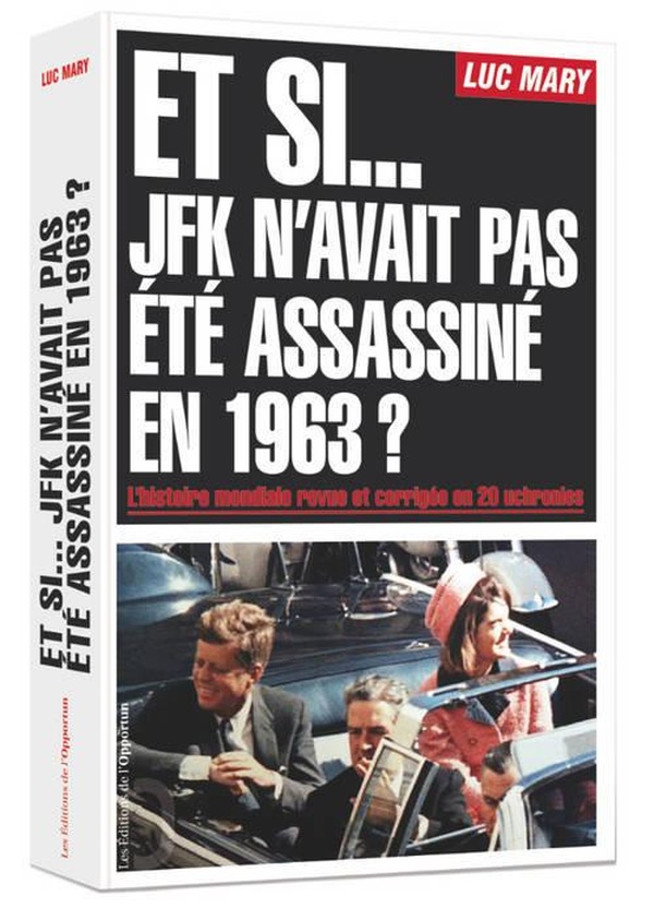 Et si... JFK n'avait pas été assassiné en 1963? l'histoire mondiale revue et corrigée en 20 uchronies
