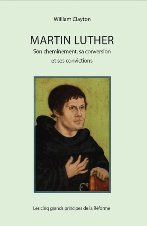 Martin Luther: son cheminement, sa conversion et ses convictions - les cinq grands principes de la Réforme