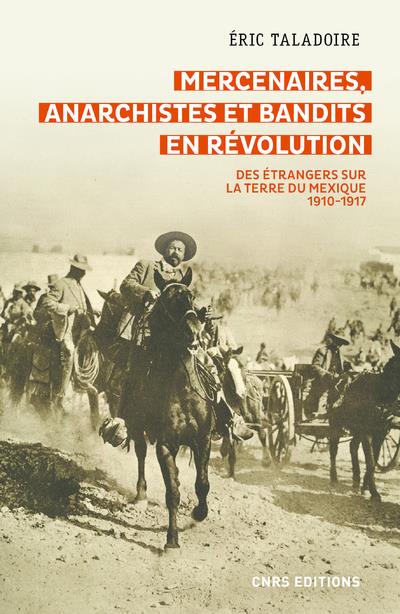 Mercenaires, anarchistes et bandits en révolution: des étrangers sur la terre du Mexique: 1910-1917
