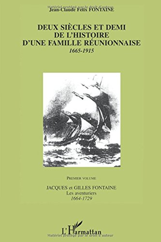 DEUX SIECLES ET DEMI DE L'HISTOIRE D'UNE FAMILLE REUNIONNAISE 1665-1915: Premier Volume Jacques et Gilles Fontaine Les aventuriers 1664-1729