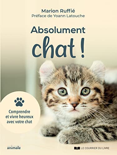 Absolument chat!: comprendre et vivre heureux avec votre chat