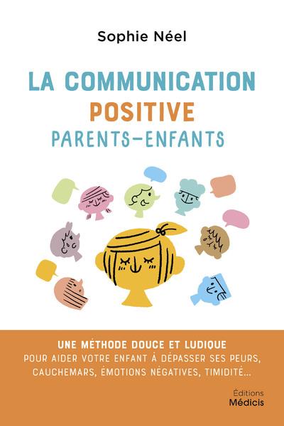 La communication positive parents-enfants: une méthode douce et ludique pour aider votre enfant à dépasser ses peurs, cauchemars, émotions négatives, timidité...
