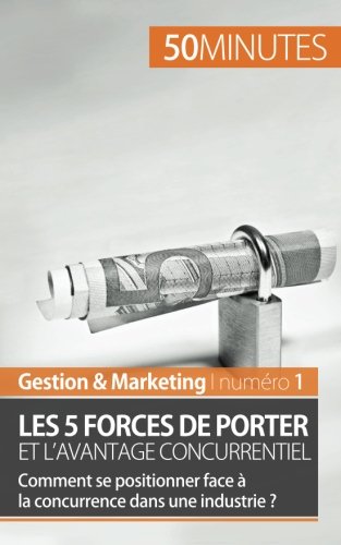 Les 5 forces de Porter et l'avantage concurrentiel - comment se positionner face à la concurrence dans une industrie?