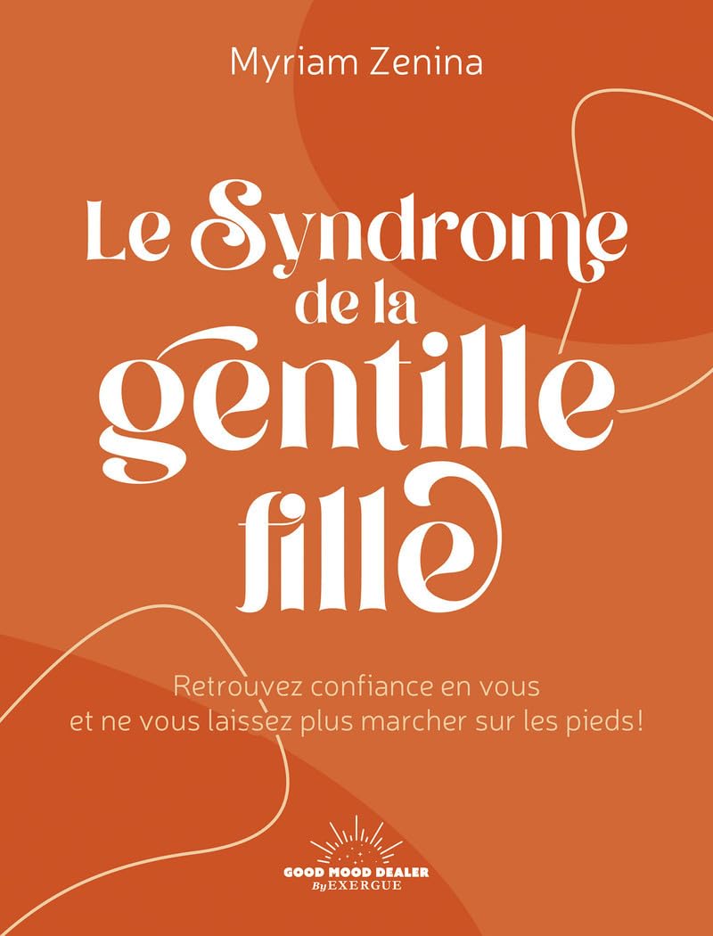 Le syndrome de la gentille fille: retrouvez confiance en vous et ne vous laissez plus marcher sur les pieds!