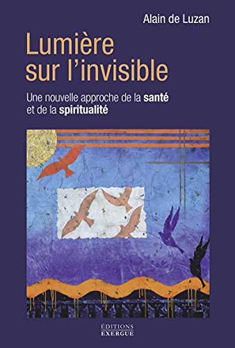 Lumière sur l'invisible: 30 années de recherches expérimentales au service de votre santé et de votre spiritualité