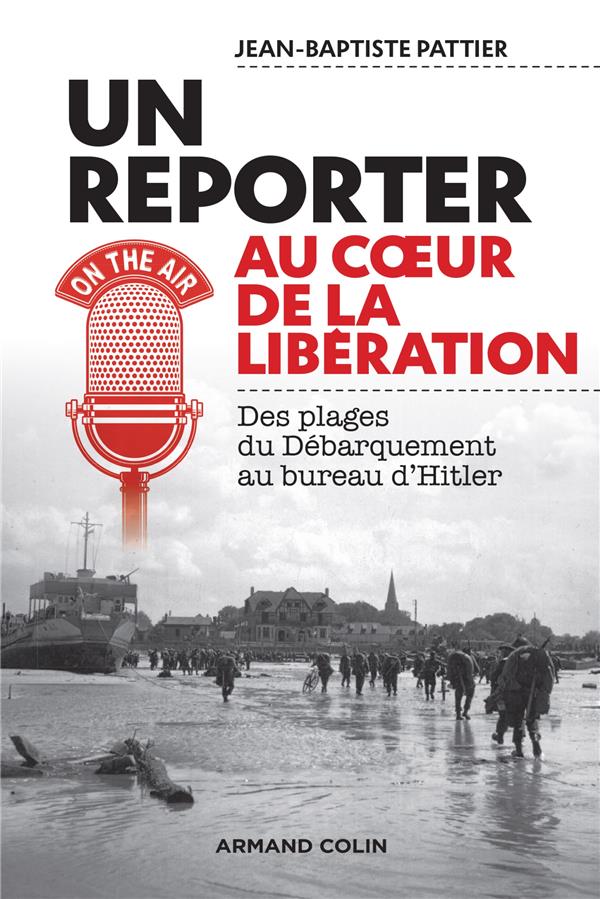 Un reporter au coeur de la Libération: des plages du Débarquement au bureau d'Hitler