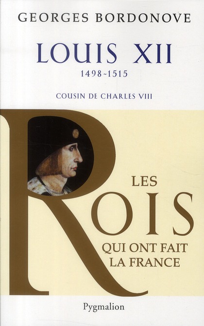 Les Rois qui ont fait la France - Louis XII, 1498-1515 - Cousin de Charles VIII