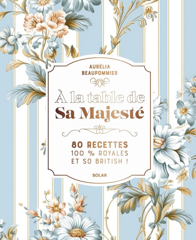 A la table de Sa Majesté: 80 recettes 100 % royales et so British!