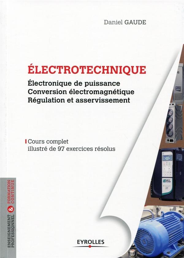 Electrotechnique 2 - Electronique de puissance. Conversion électromagnétique. Régulation et asservissement. Cours complet illustré de 97 exercices résolus.
