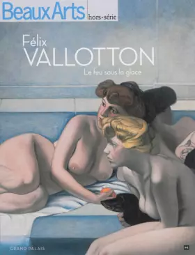Félix Vallotton: Le feu sous la glace - Caroline Le Got, Thomas Schlesser, Florelle Guillaume, Armelle Fémelat, Collectif