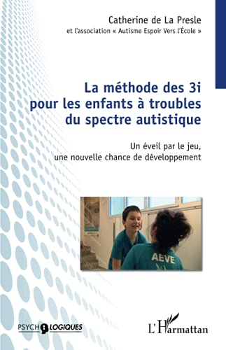 La méthode des 3i pour les enfants à troubles du spectre autistique - un éveil par le jeu, une nouvelle chance de développement