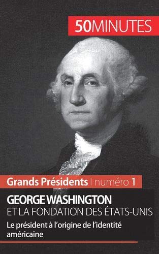 George Washington et la fondation des États-Unis: le président à l'origine de l'identité américaine