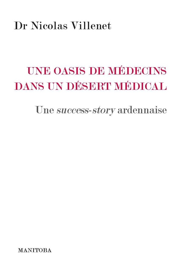 Une oasis de médecins dans un désert médical: une success-story ardennaise: guide pratique à l'usage des élus, des acteurs de la santé et de tous ceux qui s'intéressent à la santé