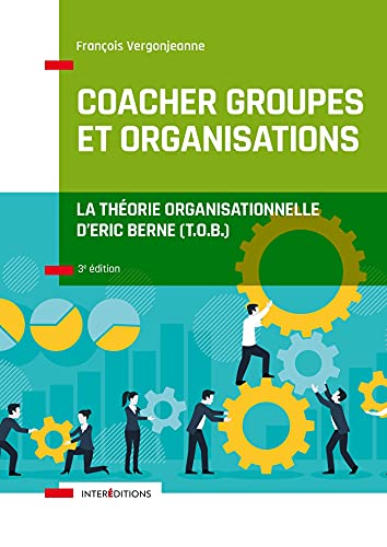 Coacher groupes et organisations - 3e éd. - la Théorie organisationnelle d'Eric Berne (T.O.B.) - La Théorie organisationnelle d'Eric Berne (T.O.B.)