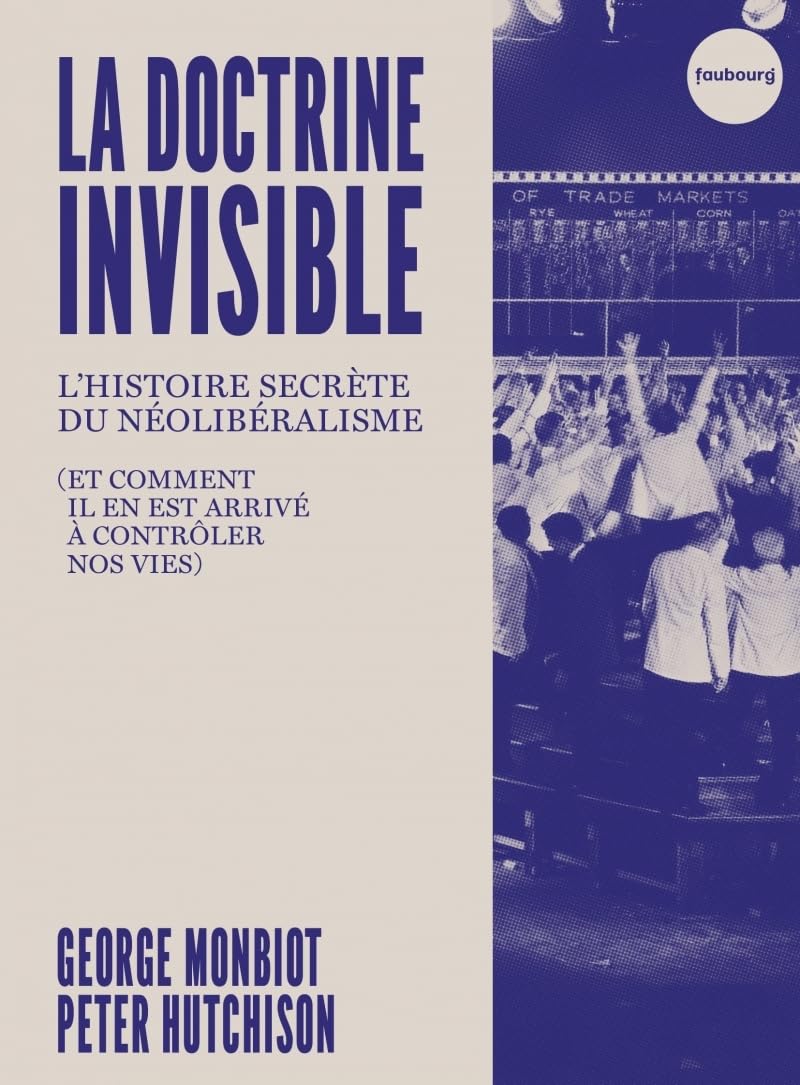 La doctrine invisible: l'histoire secrète du néolibéralisme (et comment il en est arrivé à contrôler nos vies)