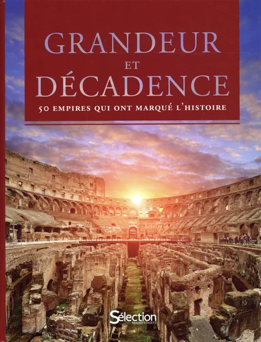 Grandeur et décadence: 50 Empires qui ont marqué l'Histoire