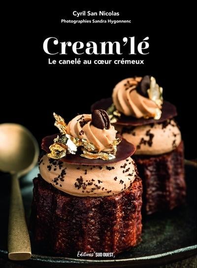 Cream'lé: le canelé au coeur crémeux: 30 recettes sucrées et salées