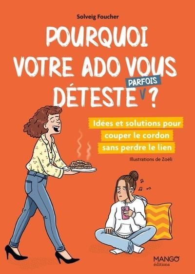 Pourquoi votre ado vous déteste (parfois)?: idées et solutions pour couper le cordon sans perdre le lien